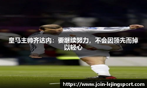皇马主帅齐达内：要继续努力，不会因领先而掉以轻心