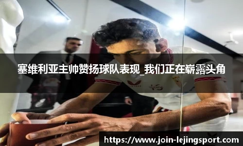塞维利亚主帅赞扬球队表现_我们正在崭露头角