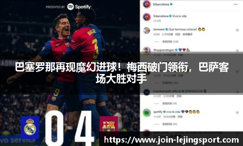 巴塞罗那再现魔幻进球！梅西破门领衔，巴萨客场大胜对手