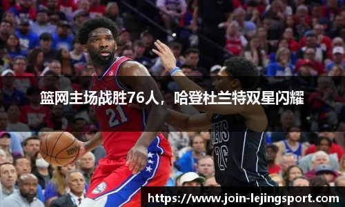 篮网主场战胜76人，哈登杜兰特双星闪耀