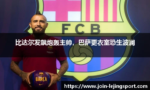 比达尔发飙炮轰主帅，巴萨更衣室恐生波澜