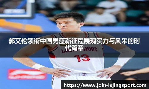郭艾伦领衔中国男篮新征程展现实力与风采的时代篇章