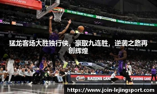猛龙客场大胜独行侠，豪取九连胜，逆袭之路再创辉煌