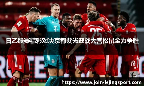 日乙联赛精彩对决京都紫光迎战大宫松鼠全力争胜