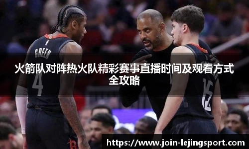 火箭队对阵热火队精彩赛事直播时间及观看方式全攻略