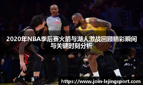 2020年NBA季后赛火箭与湖人激战回顾精彩瞬间与关键时刻分析