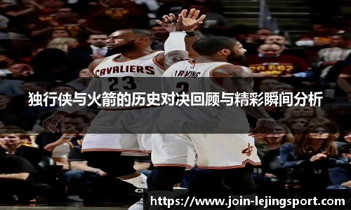 独行侠与火箭的历史对决回顾与精彩瞬间分析