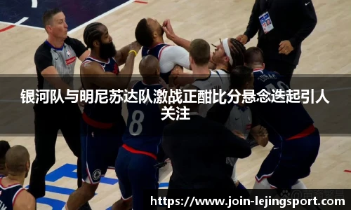 银河队与明尼苏达队激战正酣比分悬念迭起引人关注