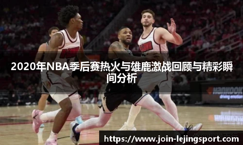 2020年NBA季后赛热火与雄鹿激战回顾与精彩瞬间分析