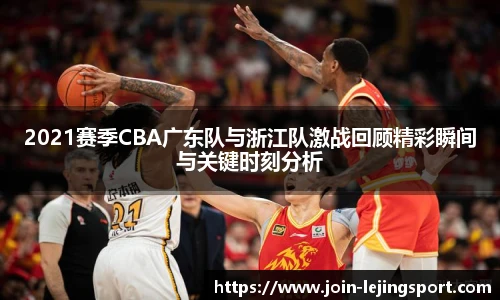 2021赛季CBA广东队与浙江队激战回顾精彩瞬间与关键时刻分析