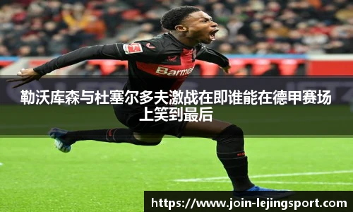 勒沃库森与杜塞尔多夫激战在即谁能在德甲赛场上笑到最后