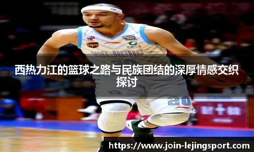 西热力江的篮球之路与民族团结的深厚情感交织探讨